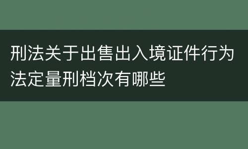 刑法关于出售出入境证件行为法定量刑档次有哪些
