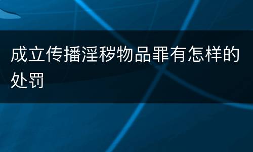 成立传播淫秽物品罪有怎样的处罚