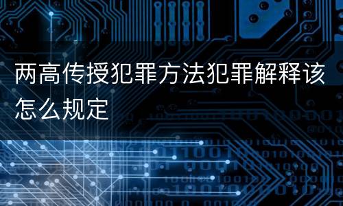 两高传授犯罪方法犯罪解释该怎么规定