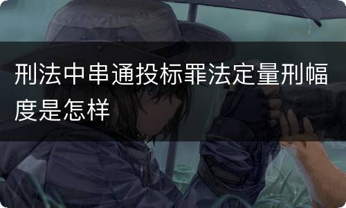 刑法中串通投标罪法定量刑幅度是怎样