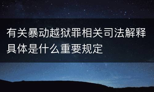 有关暴动越狱罪相关司法解释具体是什么重要规定