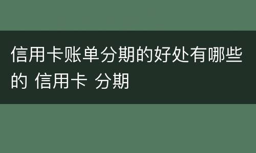 信用卡账单分期的好处有哪些的 信用卡 分期