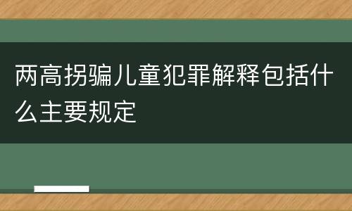 两高拐骗儿童犯罪解释包括什么主要规定