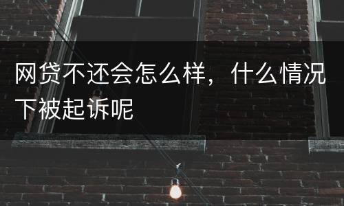 网贷不还会怎么样，什么情况下被起诉呢