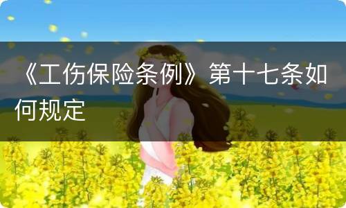 《工伤保险条例》第十七条如何规定