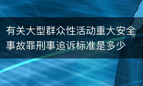 有关大型群众性活动重大安全事故罪刑事追诉标准是多少