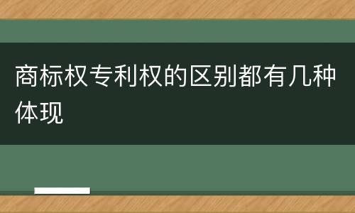 商标权专利权的区别都有几种体现