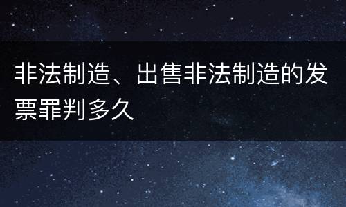 非法制造、出售非法制造的发票罪判多久