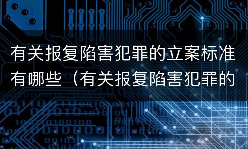 有关报复陷害犯罪的立案标准有哪些（有关报复陷害犯罪的立案标准有哪些规定）