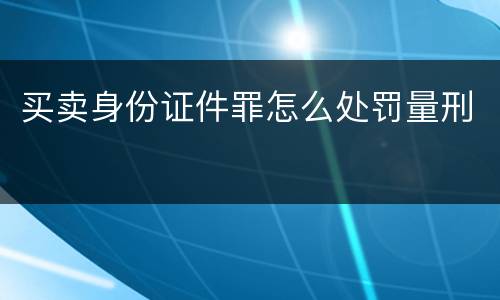 买卖身份证件罪怎么处罚量刑