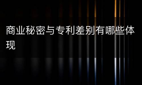 商业秘密与专利差别有哪些体现