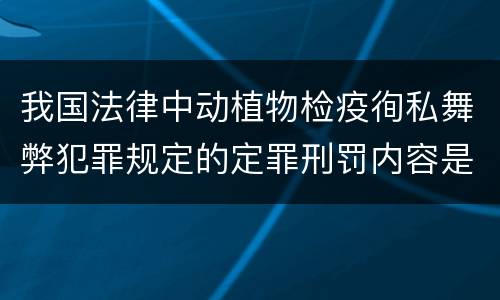 我国法律中动植物检疫徇私舞弊犯罪规定的定罪刑罚内容是怎样的