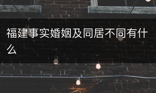 福建事实婚姻及同居不同有什么