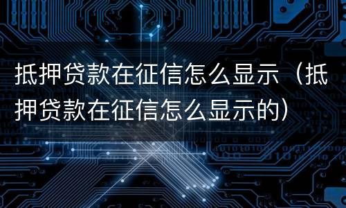 抵押贷款在征信怎么显示（抵押贷款在征信怎么显示的）