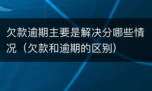 欠款逾期主要是解决分哪些情况（欠款和逾期的区别）