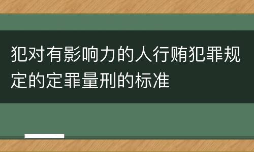 犯对有影响力的人行贿犯罪规定的定罪量刑的标准