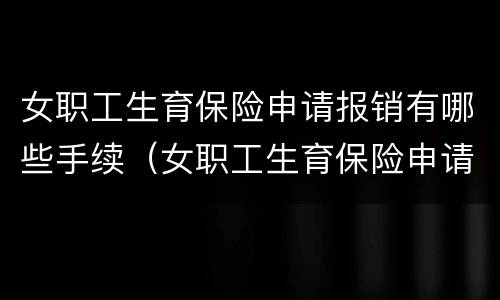 女职工生育保险申请报销有哪些手续（女职工生育保险申请报销有哪些手续和流程）