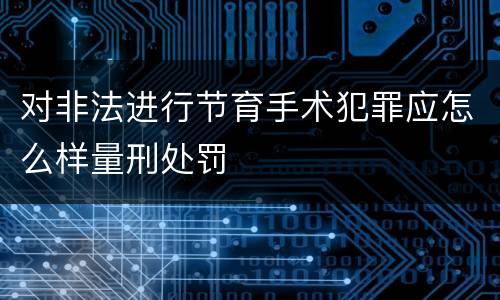 对非法进行节育手术犯罪应怎么样量刑处罚