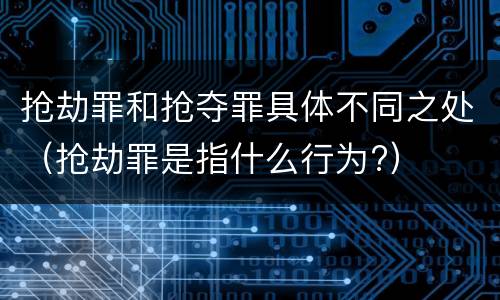 抢劫罪和抢夺罪具体不同之处（抢劫罪是指什么行为?）