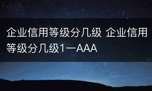 企业信用等级分几级 企业信用等级分几级1一AAA