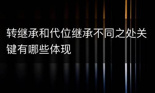 转继承和代位继承不同之处关键有哪些体现