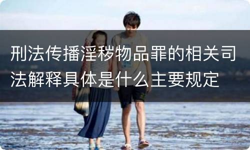 刑法传播淫秽物品罪的相关司法解释具体是什么主要规定