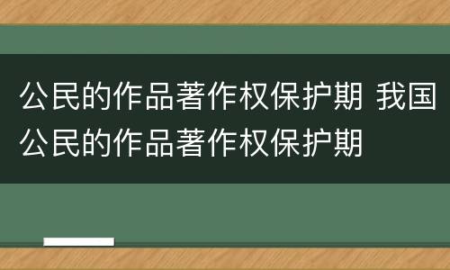 公民的作品著作权保护期 我国公民的作品著作权保护期