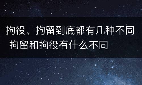 拘役、拘留到底都有几种不同 拘留和拘役有什么不同