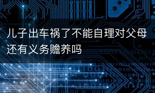 儿子出车祸了不能自理对父母还有义务赡养吗
