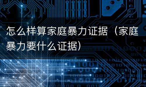 怎么样算家庭暴力证据（家庭暴力要什么证据）
