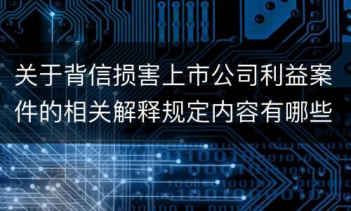 关于背信损害上市公司利益案件的相关解释规定内容有哪些