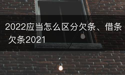 2022应当怎么区分欠条、借条 欠条2021
