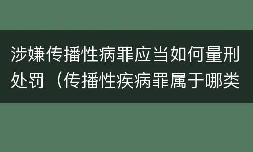 涉嫌传播性病罪应当如何量刑处罚（传播性疾病罪属于哪类罪）