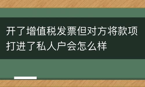 开了增值税发票但对方将款项打进了私人户会怎么样