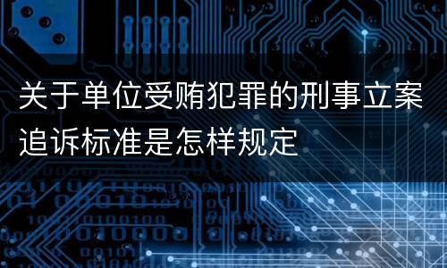 关于单位受贿犯罪的刑事立案追诉标准是怎样规定