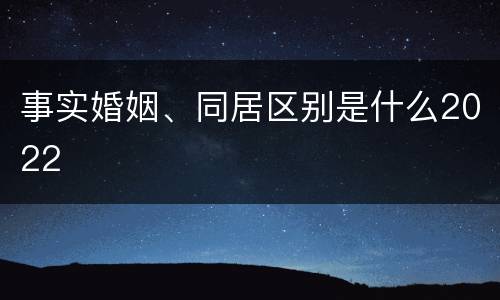 事实婚姻、同居区别是什么2022