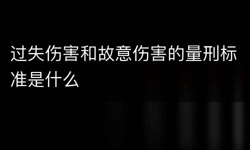 过失伤害和故意伤害的量刑标准是什么