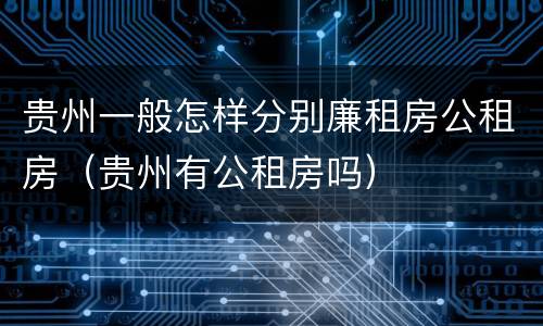 贵州一般怎样分别廉租房公租房（贵州有公租房吗）