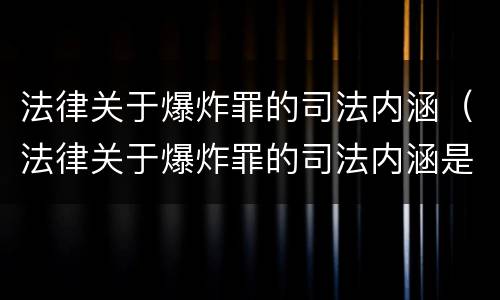 法律关于爆炸罪的司法内涵（法律关于爆炸罪的司法内涵是）
