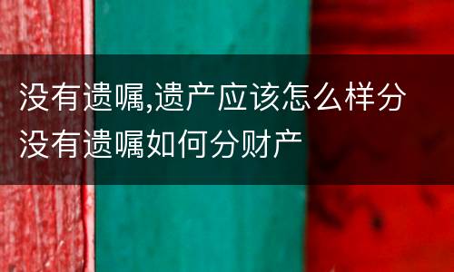 没有遗嘱,遗产应该怎么样分 没有遗嘱如何分财产