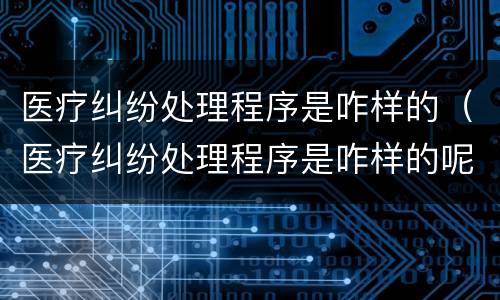 医疗纠纷处理程序是咋样的（医疗纠纷处理程序是咋样的呢）