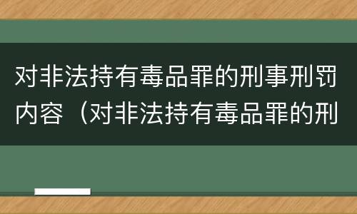 对非法持有毒品罪的刑事刑罚内容（对非法持有毒品罪的刑事刑罚内容包括）