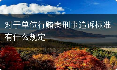 对于单位行贿案刑事追诉标准有什么规定