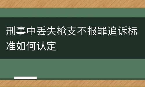 刑事中丢失枪支不报罪追诉标准如何认定