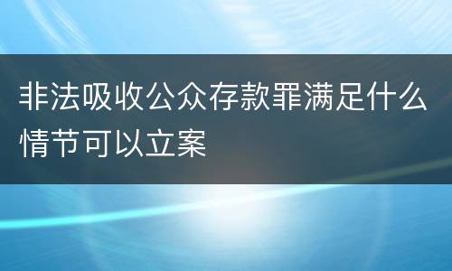 非法吸收公众存款罪满足什么情节可以立案