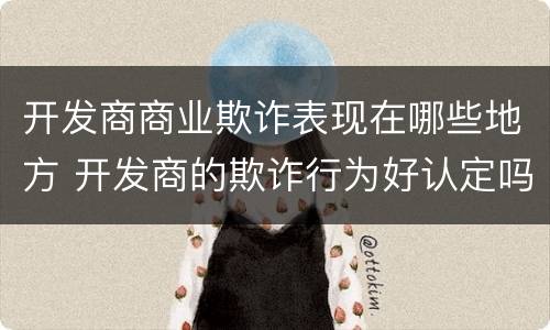 开发商商业欺诈表现在哪些地方 开发商的欺诈行为好认定吗