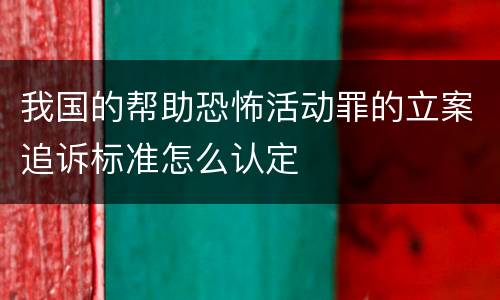 我国的帮助恐怖活动罪的立案追诉标准怎么认定