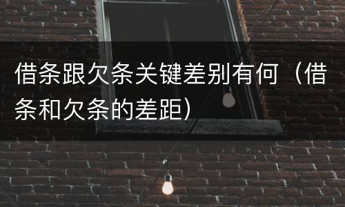 借条跟欠条关键差别有何（借条和欠条的差距）