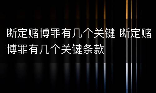 断定赌博罪有几个关键 断定赌博罪有几个关键条款
