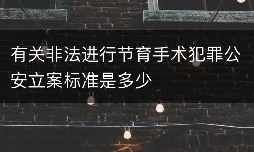有关非法进行节育手术犯罪公安立案标准是多少